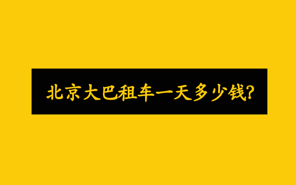 北京首汽大巴租车带司机一天多少钱？